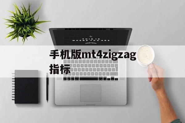手机版mt4zigzag指标(手机mt4zigzag指标怎么没有)-第2张图片-QuickQ官网