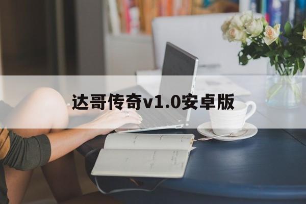 达哥传奇v1.0安卓版的简单介绍-第2张图片-QuickQ官网 达哥传奇v1.0安卓版的简单介绍-第2张图片-QuickQ官网