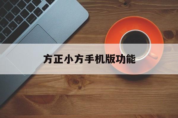 方正小方手机版功能(方正小方官方网站下载)-第3张图片-SafeW