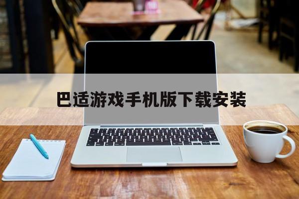 巴适游戏手机版下载安装(巴适游戏手机版下载安装教程)-第3张图片-SafeW