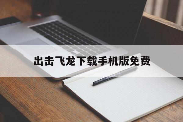 出击飞龙下载手机版免费(出击飞龙下载手机版免费中文)-第4张图片-QuickQ官网